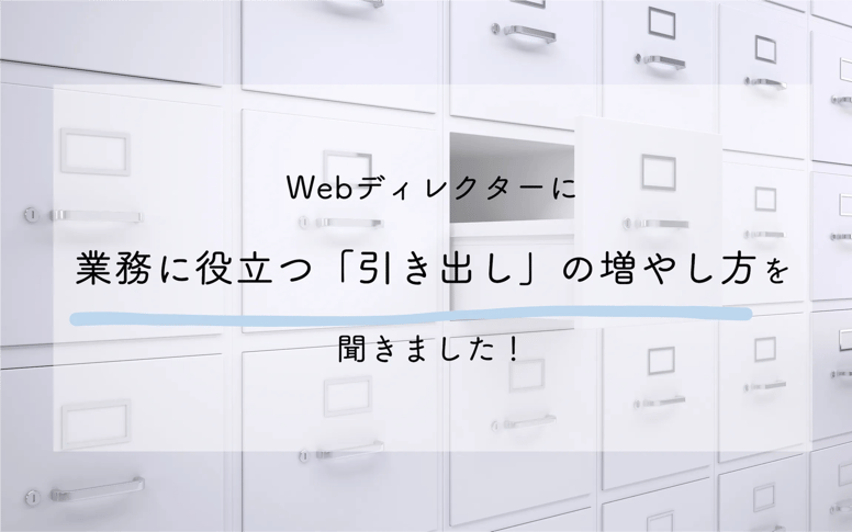 現役Webディレクターはどのように「引き出し」を増やしてる？