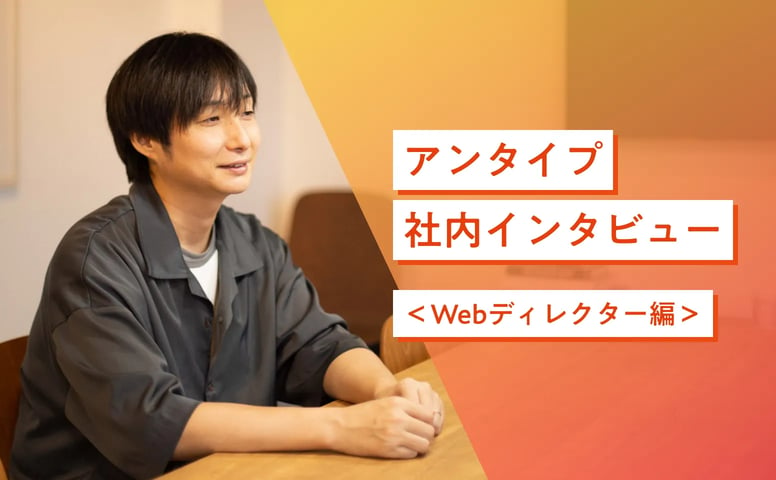 アンタイプ社内インタビュー＜Webディレクター編＞