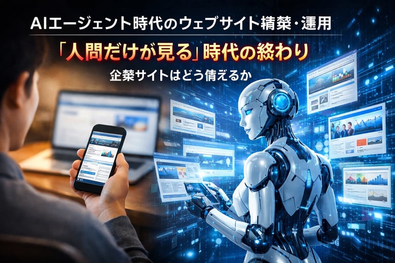 AIエージェント時代のウェブサイト構築・運用 ―「人間だけが見る」時代の終わりに、企業サイトはどう備えるか