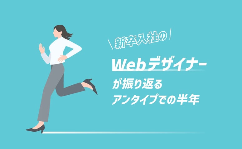 新卒入社のWebデザイナーが振り返るアンタイプでの半年