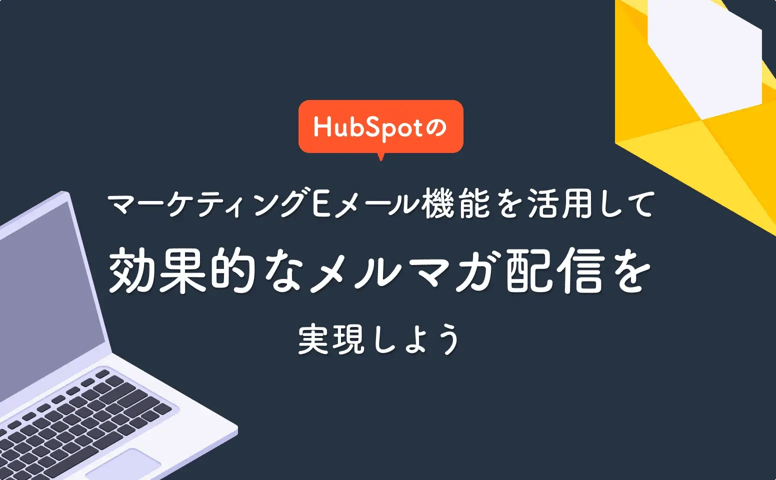 HubSpotのマーケティングEメール機能を活用して効果的なメルマガ配信を実現しよう